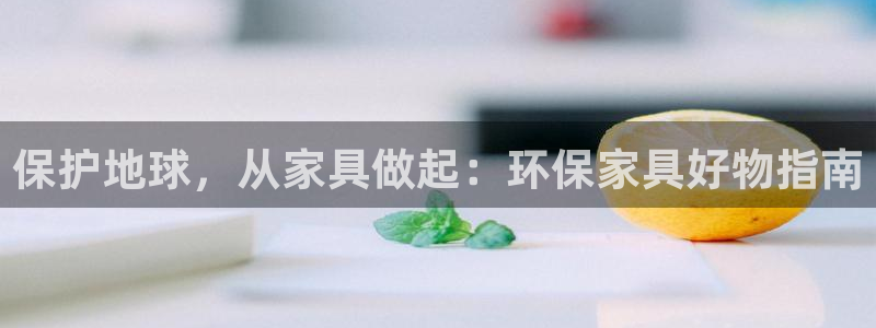 杏耀是什么平台：保护地球，从家具做起：环保家具好物指南