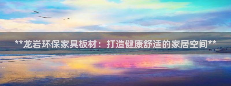 杏耀测速注册：**龙岩环保家具板材：打造健康舒适的家居空间*