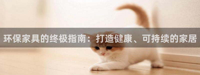 杏耀平台服务中心：环保家具的终极指南：打造健康、可持续的家居