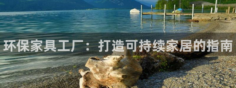 杏耀平台官方登陆：环保家具工厂：打造可持续家居的指南