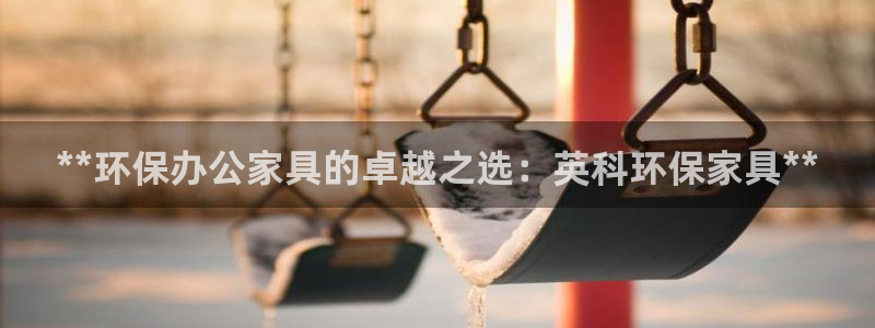 杏耀注册平台官网：**环保办公家具的卓越之选：英科环保家具*