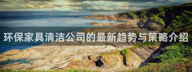 杏耀客户端登录：环保家具清洁公司的最新趋势与策略介绍