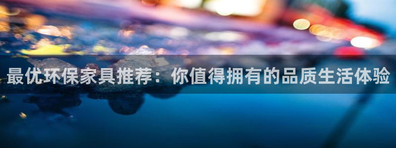 杏耀app怎样申请：最优环保家具推荐：你值得拥有的品质生活体