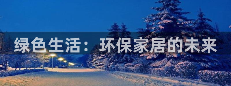 杏耀平台登录网址是什么：绿色生活：环保家居的未来
