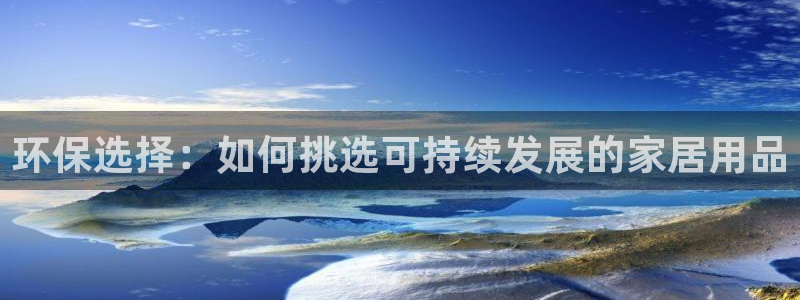 杏耀登陆线路：环保选择：如何挑选可持续发展的家居用品