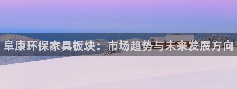 杏耀注册登录平台：阜康环保家具板块：市场趋势与未来发展方向