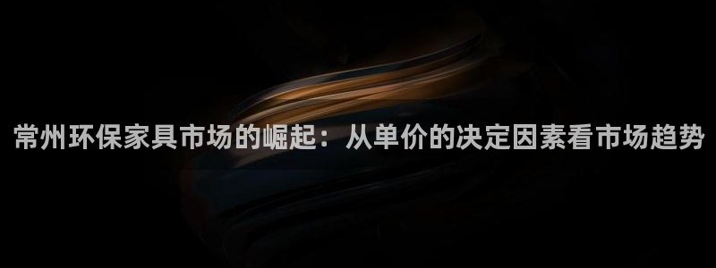 杏耀线路测速登录中心：常州环保家具市场的崛起：从单价的决定因