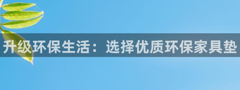 杏耀平台官网登录：升级环保生活：选择优质环保家具垫