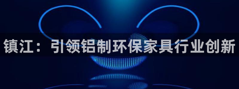 杏耀平台服务中心电话号码：镇江：引领铝制环保家具行业创新