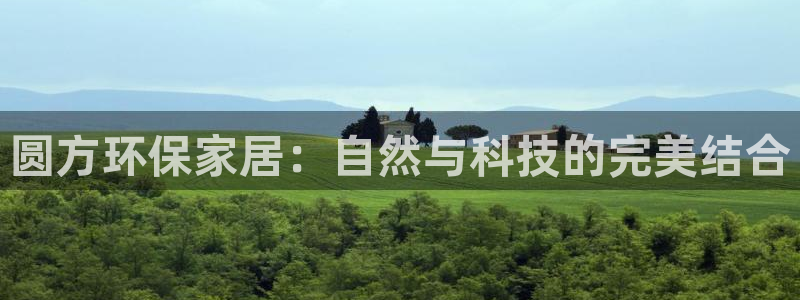 杏耀平台是真的吗：圆方环保家居：自然与科技的完美结合