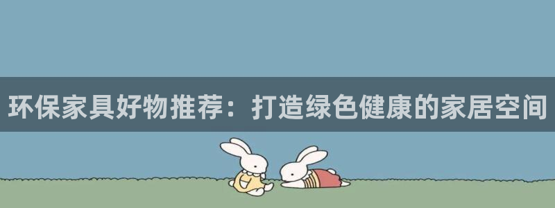 杏耀代理注册中心：环保家具好物推荐：打造绿色健康的家居空间