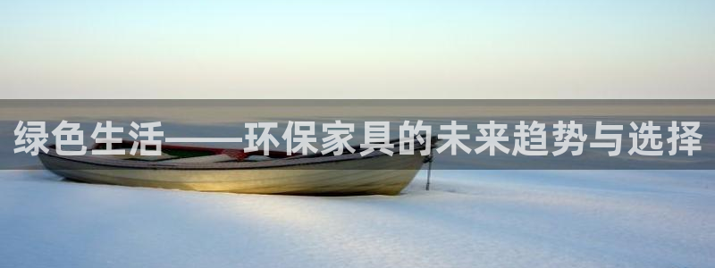 杏耀平台官网登录：绿色生活——环保家具的未来趋势与选择