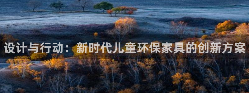 杏耀平台代理登录网址：设计与行动：新时代儿童环保家具的创新方