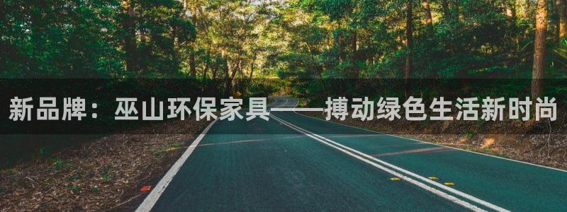 杏耀平台招商的流程：新品牌：巫山环保家具——搏动绿色生活新时