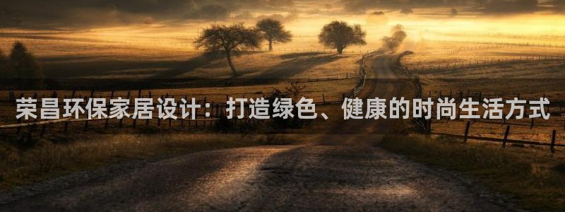 杏耀平台娱乐：荣昌环保家居设计：打造绿色、健康的时尚生活方式