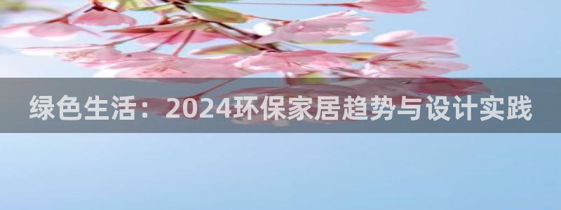杏耀平台线路：绿色生活：2024环保家居趋势与设计实践