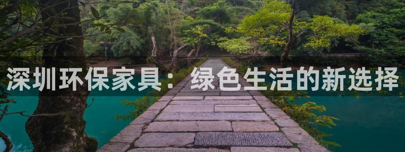 杏耀主管qq：深圳环保家具：绿色生活的新选择