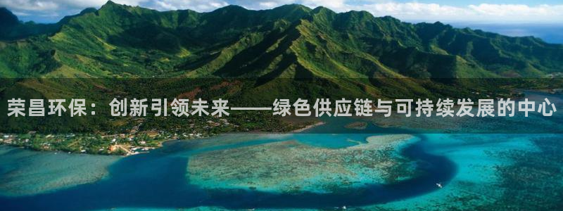 杏耀平台代理登录网址：荣昌环保：创新引领未来——绿色供应链与