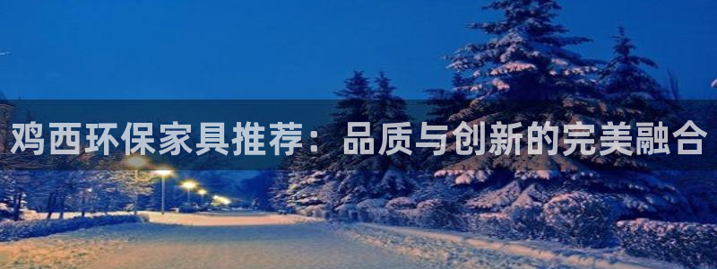 杏耀官网娱乐：鸡西环保家具推荐：品质与创新的完美融合