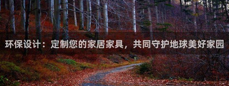 杏耀注册登入：环保设计：定制您的家居家具，共同守护地球美好家