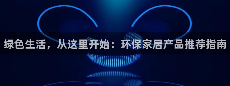杏耀总代理：绿色生活，从这里开始：环保家居产品推荐指南