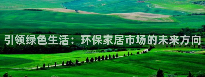 杏耀注册登录中心：引领绿色生活：环保家居市场的未来方向