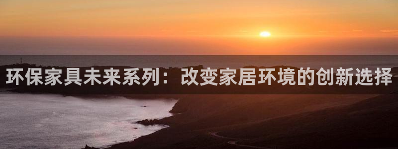 杏耀app怎样申请退款：环保家具未来系列：改变家居环境的创新